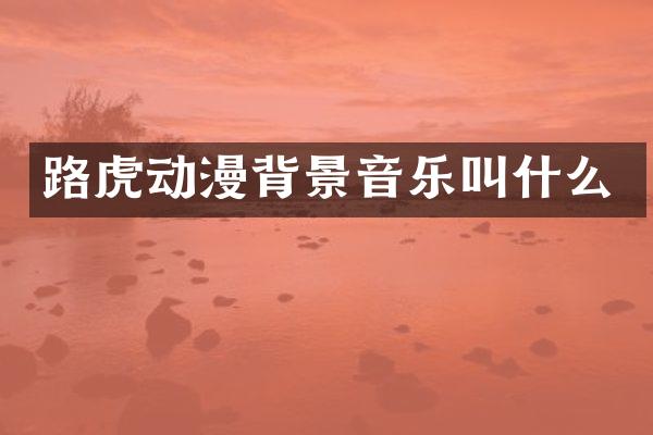 路虎动漫背景音乐叫什么