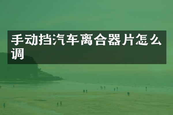 手动挡汽车离合器片怎么调