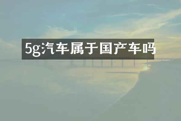 5g汽车属于国产车吗