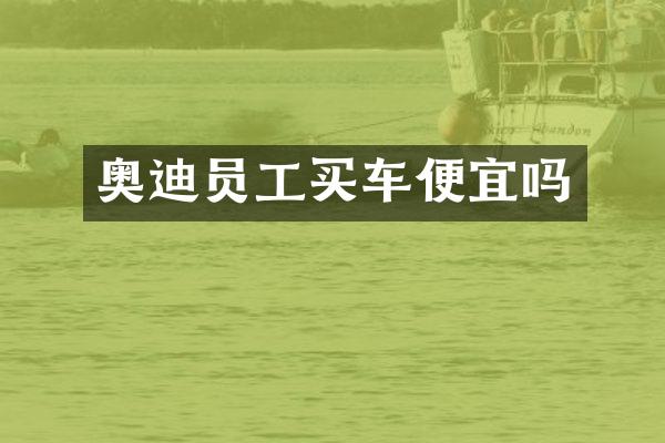 奥迪员工买车便宜吗