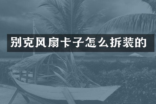 别克风扇卡子怎么拆装的