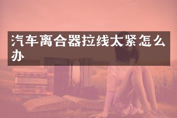 汽车离合器拉线太紧怎么办