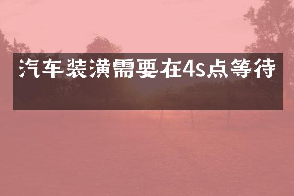 汽车装潢需要在4s点等待吗
