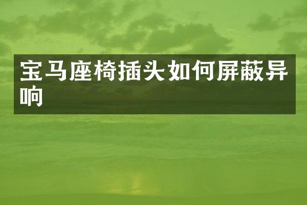 宝马座椅插头如何屏蔽异响