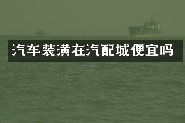 汽车装潢在汽配城便宜吗