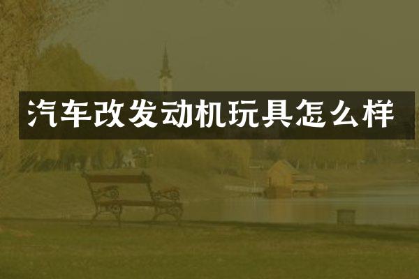 汽车改发动机玩具怎么样