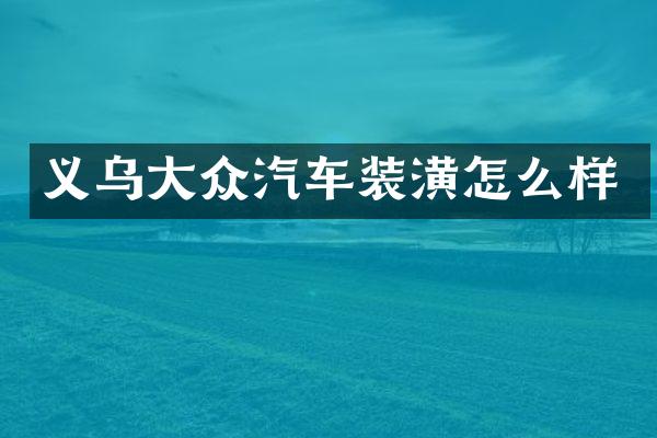 义乌大众汽车装潢怎么样