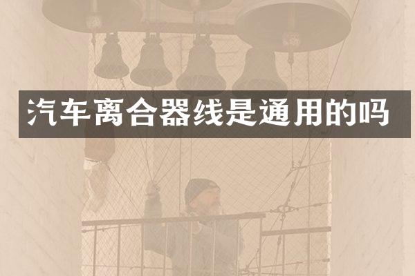 汽车离合器线是通用的吗