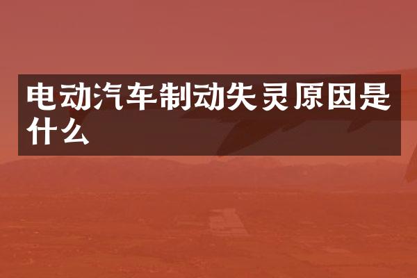 电动汽车制动失灵原因是什么