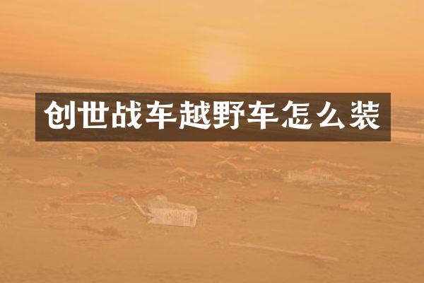 创世战车越野车怎么装