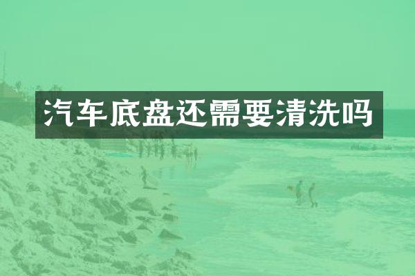 汽车底盘还需要清洗吗