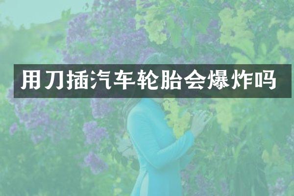 用刀插汽车轮胎会爆炸吗