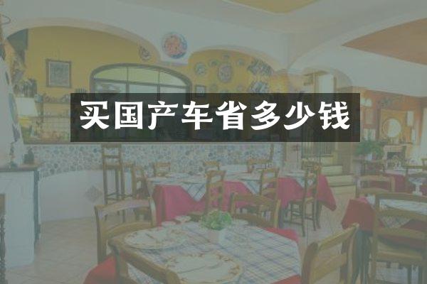 买国产车省多少钱