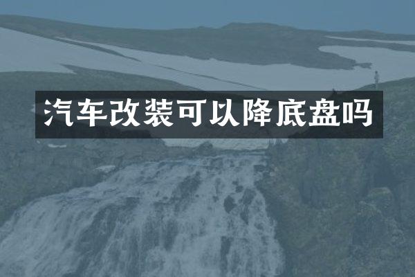 汽车改装可以降底盘吗
