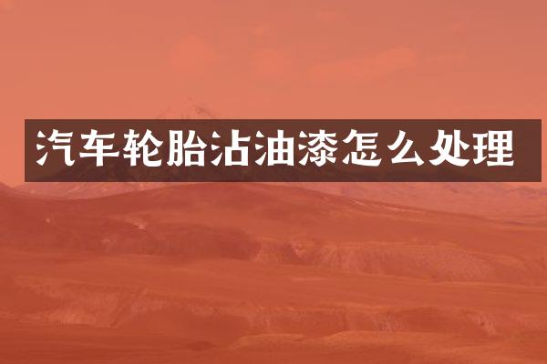 汽车轮胎沾油漆怎么处理