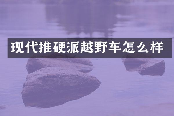 现代推硬派越野车怎么样
