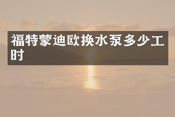 福特蒙迪欧换水泵多少工时