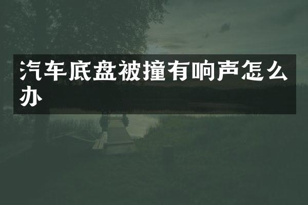 汽车底盘被撞有响声怎么办