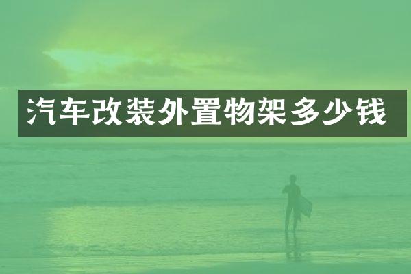 汽车改装外置物架多少钱