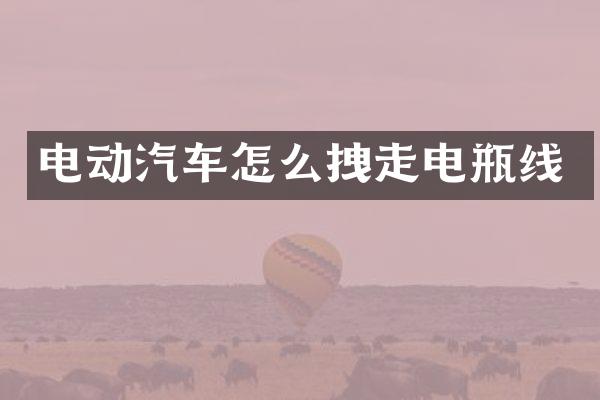 电动汽车怎么拽走电瓶线