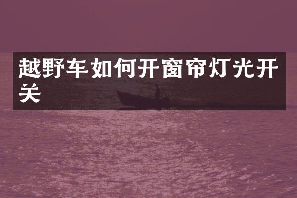 越野车如何开窗帘灯光开关
