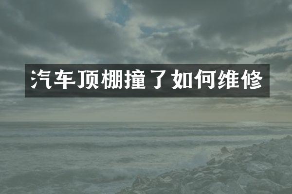 汽车顶棚撞了如修