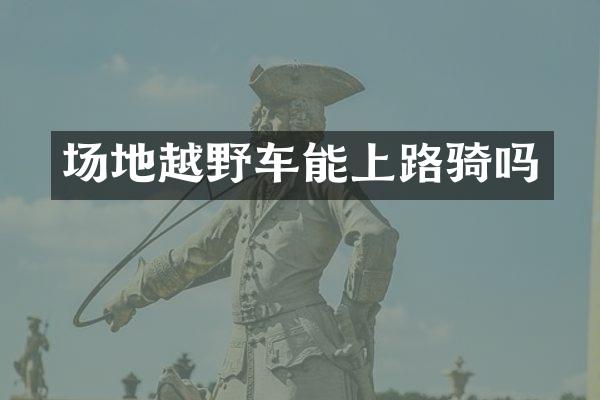 场地越野车能上路骑吗