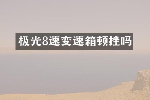极光8速变速箱顿挫吗