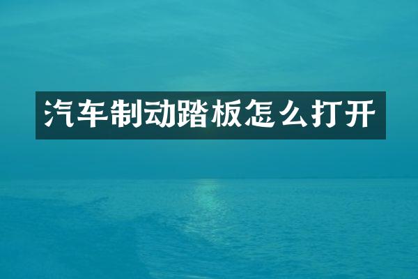 汽车制动踏板怎么打开