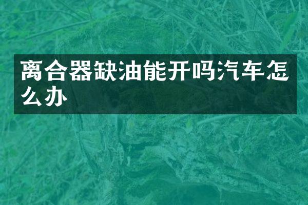 离合器缺油能开吗汽车怎么办