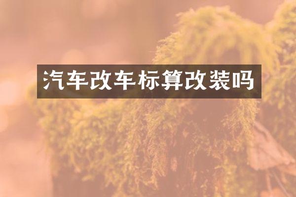 汽车改车标算改装吗