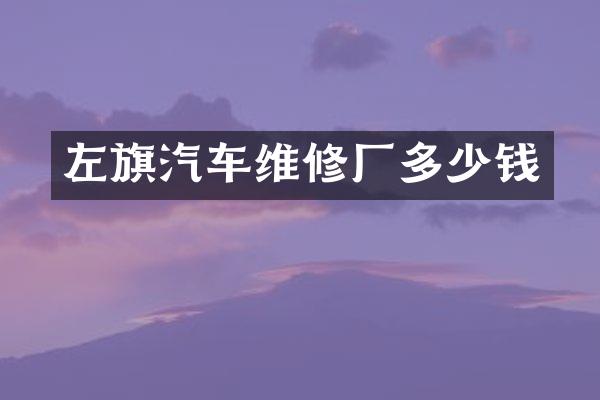左旗汽车维修厂多少钱