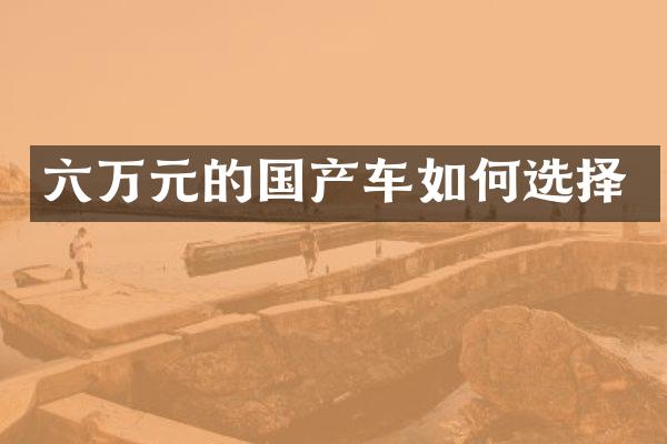 六万元的国产车如何选择