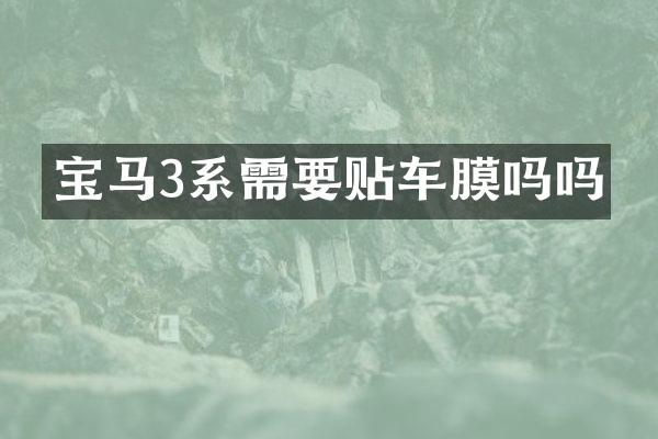 宝马3系需要贴车膜吗吗