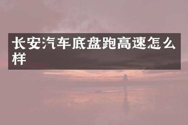 长安汽车底盘跑高速怎么样