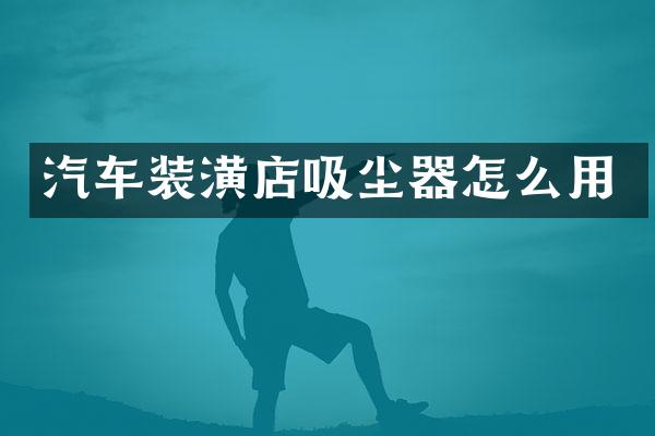 汽车装潢店吸尘器怎么用