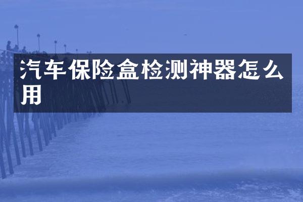 汽车保险盒检测神器怎么用