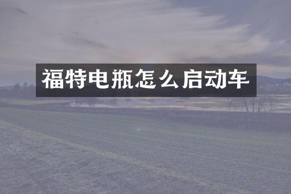 福特电瓶怎么启动车