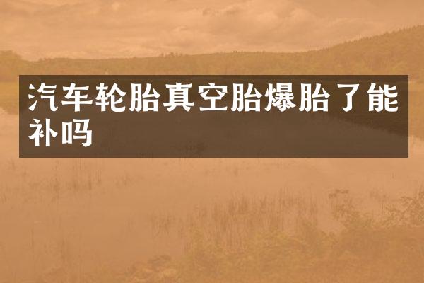 汽车轮胎真空胎爆胎了能补吗