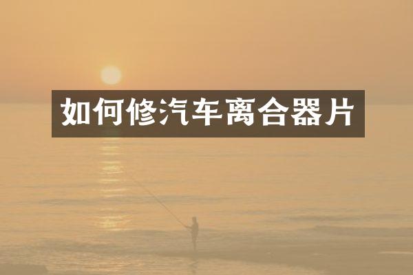 如何修汽车离合器片