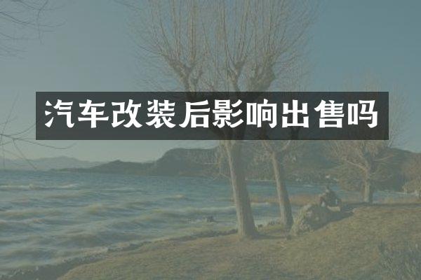 汽车改装后影响出售吗
