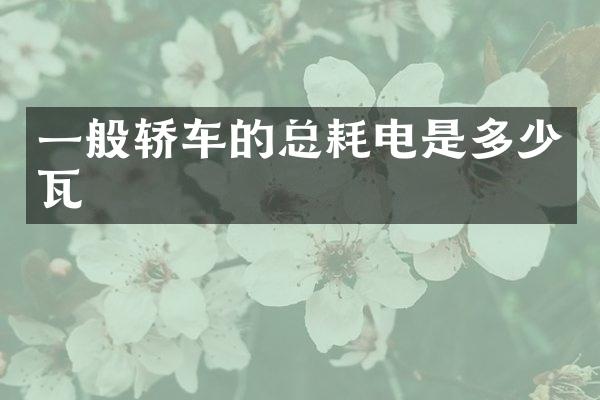 一般轿车的总耗电是多少瓦