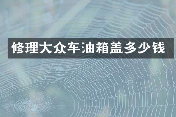 修理大众车油箱盖多少钱