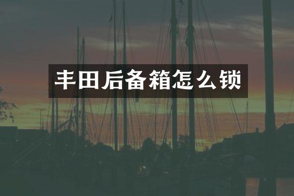 丰田后备箱怎么锁