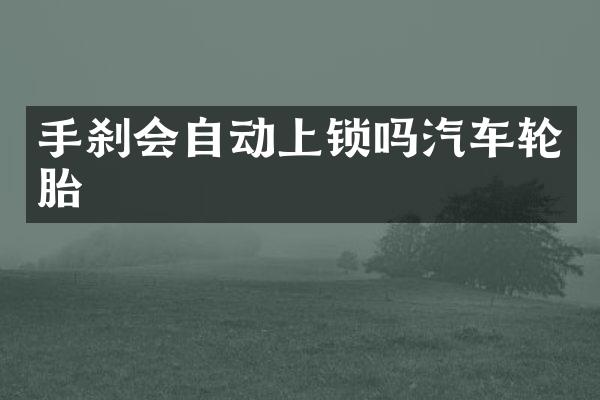 手刹会自动上锁吗汽车轮胎