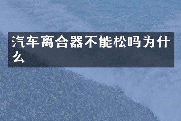 汽车离合器不能松吗为什么