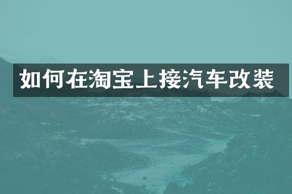 如何在淘宝上接汽车改装