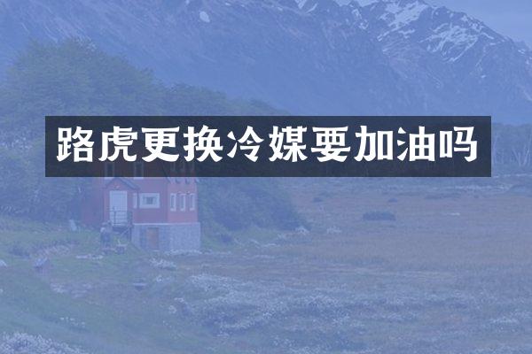 路虎更换冷媒要加油吗