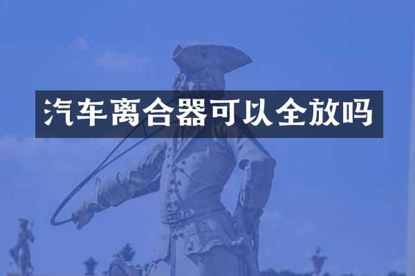 汽车离合器可以全放吗