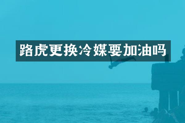 路虎更换冷媒要加油吗